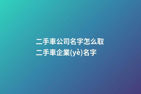 二手車公司名字怎么取 二手車企業(yè)名字-第1張-公司起名-玄機派